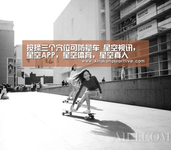 按揉三个穴位可防晕车_星空视讯,星空APP,星空体育,星空真人(图1) 星空视讯,星空APP,星空体育,星空真人