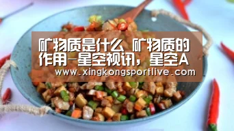 矿物质是什么 矿物质的作用-星空视讯,星空APP,星空体育,星空真人(图3) 星空视讯,星空APP,星空体育,星空真人