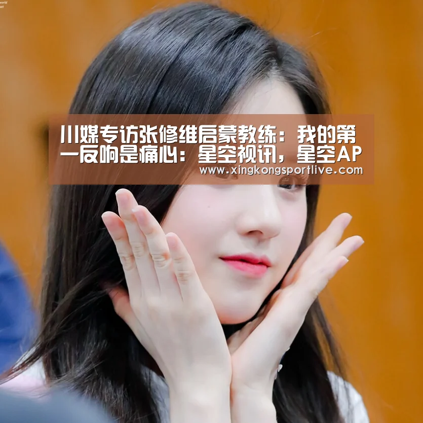 川媒专访张修维启蒙教练:我的第一反响是痛心:星空视讯,星空APP,星空体育,星空真人(图1) 星空视讯,星空APP,星空体育,星空真人