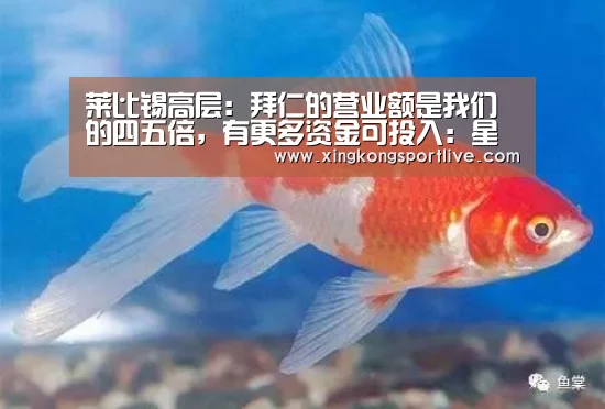 莱比锡高层:拜仁的营业额是我们的四五倍,有更多资金可投入:星空视讯,星空APP,星空体育,星空真人(图1) 星空视讯,星空APP,星空体育,星空真人