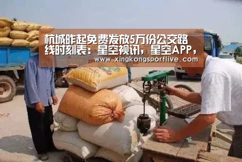杭城昨起免费发放5万份公交路线时刻表:星空视讯,星空APP,星空体育,星空真人(图3) 星空视讯,星空APP,星空体育,星空真人
