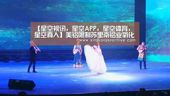 【星空视讯,星空APP,星空体育,星空真人】美铝限制苏里南铝业氧化铝精炼产能(图1) 星空视讯,星空APP,星空体育,星空真人
