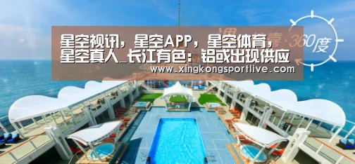 星空视讯,星空APP,星空体育,星空真人_长江有色:铝或出现供应缺口 24日现铝或小幅上涨(图3) 星空视讯,星空APP,星空体育,星空真人